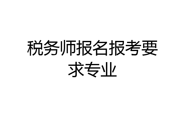 税务师报名报考要求专业