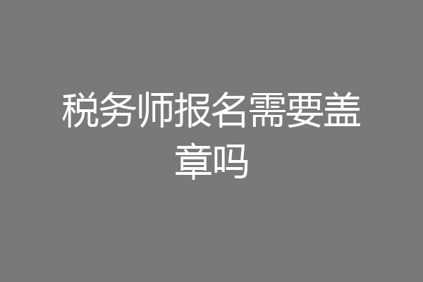 税务师报名需要盖章吗