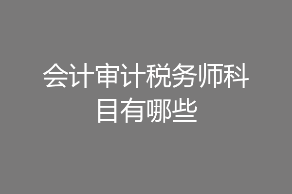 会计审计税务师科目有哪些