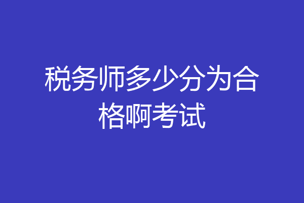 税务师多少分为合格啊考试