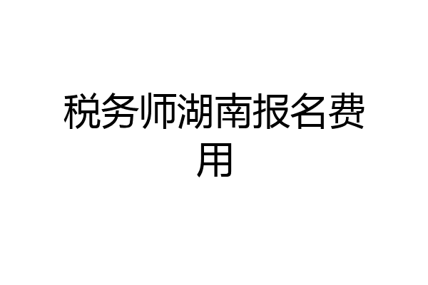 税务师湖南报名费用