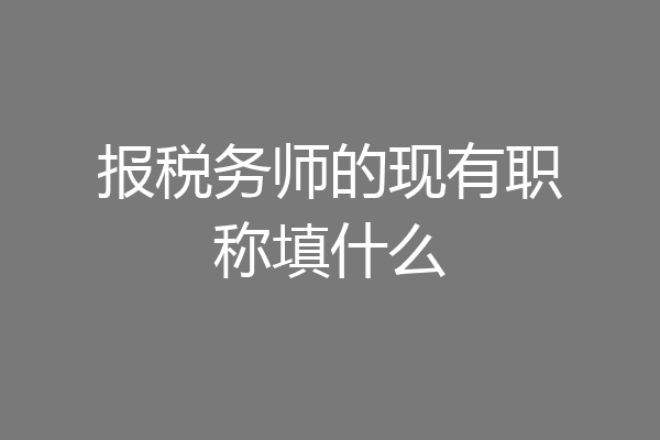 报税务师的现有职称填什么