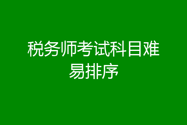 税务师考试科目难易排序