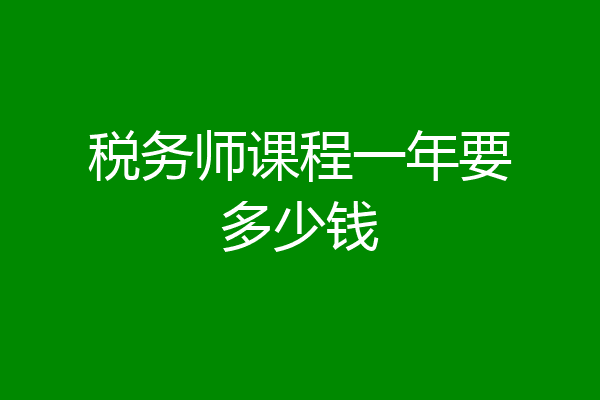 税务师课程一年要多少钱