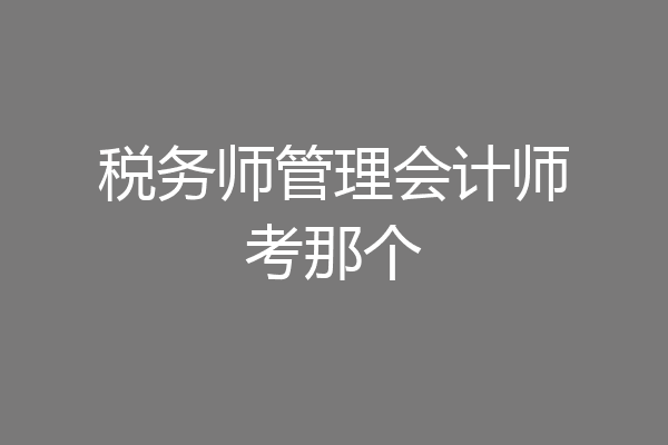 税务师管理会计师考那个