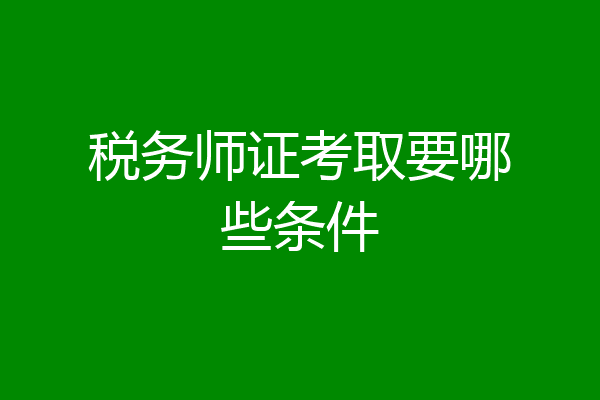 税务师证考取要哪些条件