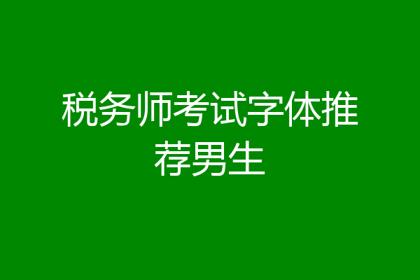 税务师考试字体推荐男生