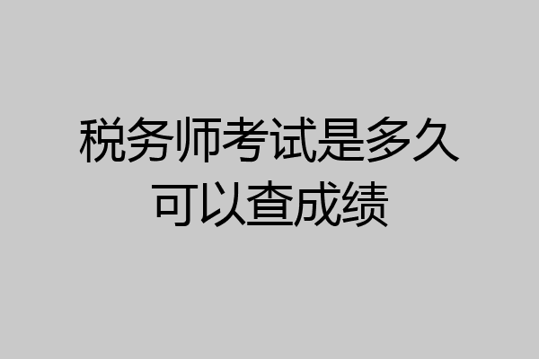 税务师考试是多久可以查成绩