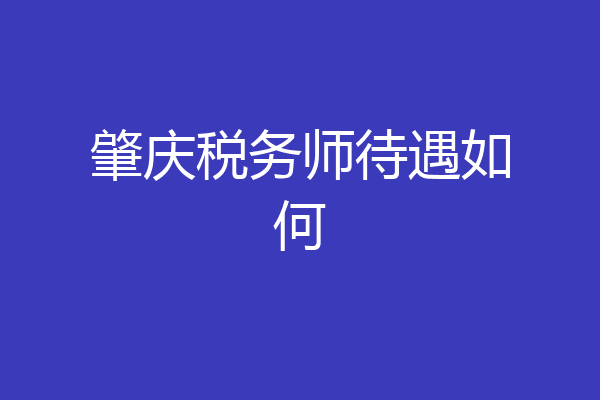 肇庆税务师待遇如何