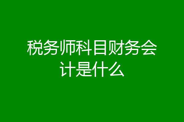 税务师科目财务会计是什么