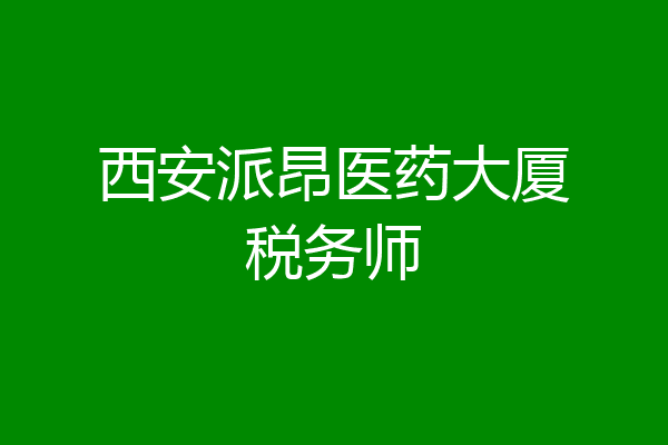 西安派昂医药大厦税务师