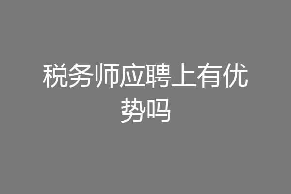 税务师应聘上有优势吗