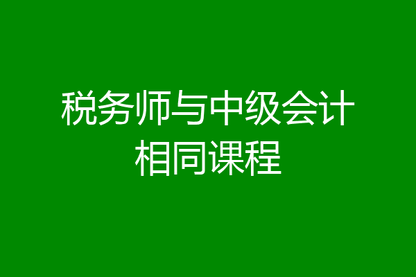 税务师与中级会计相同课程