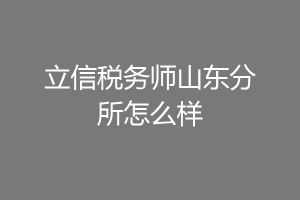 立信税务师山东分所怎么样