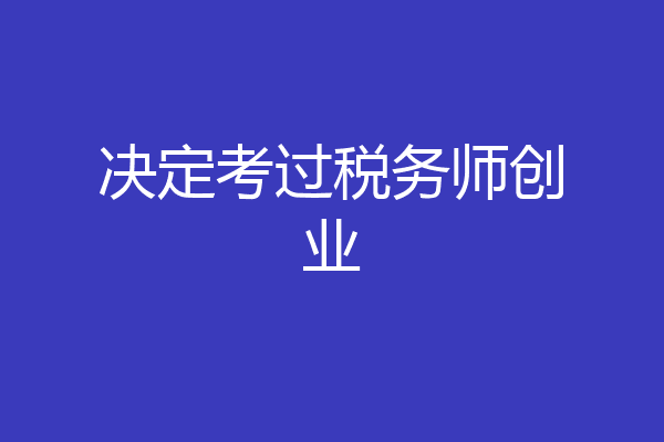 决定考过税务师创业