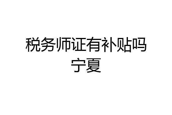 税务师证有补贴吗宁夏