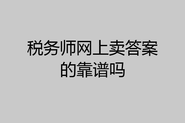 税务师网上卖答案的靠谱吗
