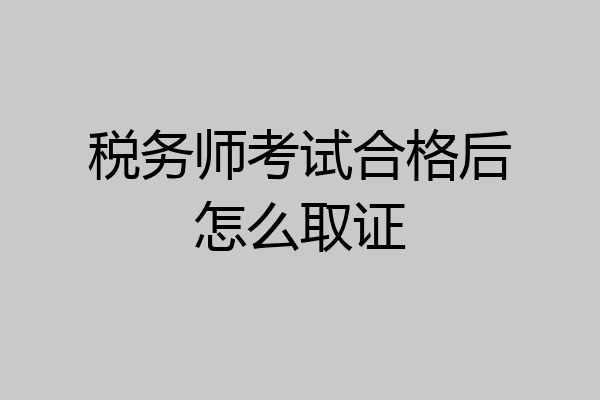 税务师考试合格后怎么取证
