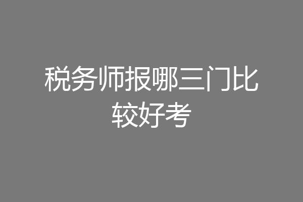 税务师报哪三门比较好考