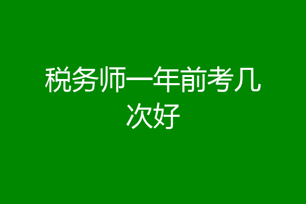 税务师一年前考几次好