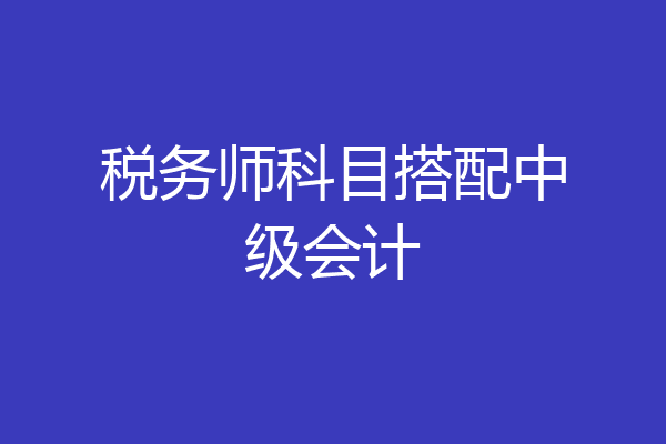 税务师科目搭配中级会计