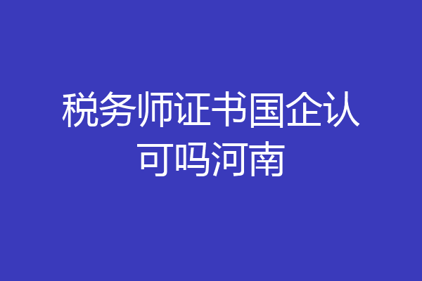 税务师证书国企认可吗河南