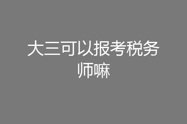 大三可以报考税务师嘛