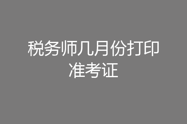 税务师几月份打印准考证
