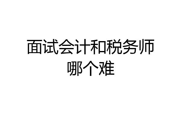 面试会计和税务师哪个难