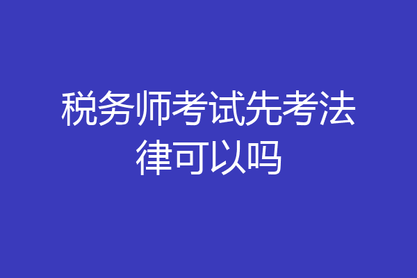 税务师考试先考法律可以吗