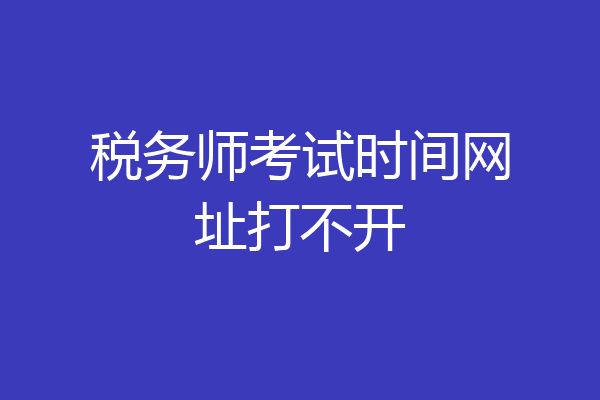 税务师考试时间网址打不开