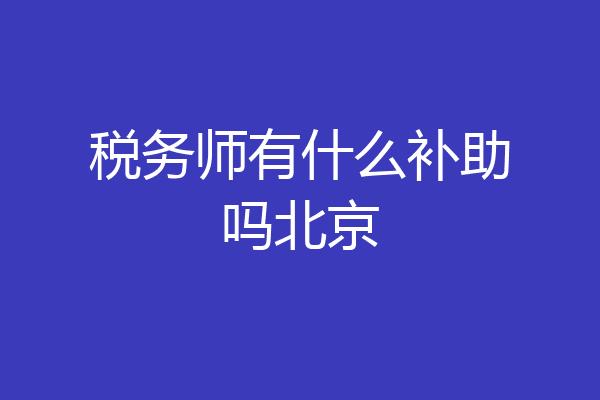 税务师有什么补助吗北京