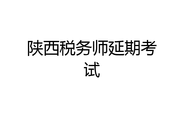 陕西税务师延期考试