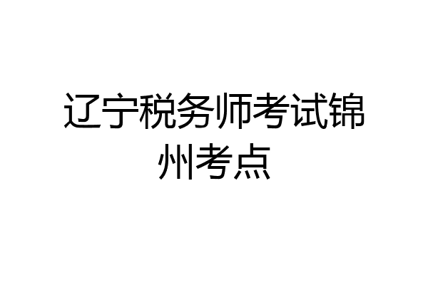 辽宁税务师考试锦州考点