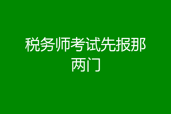 税务师考试先报那两门