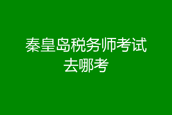 秦皇岛税务师考试去哪考