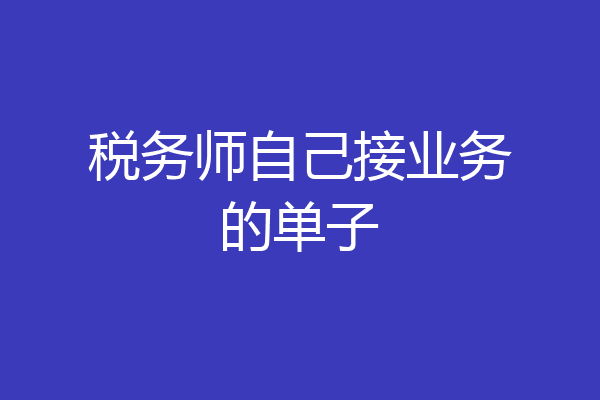 税务师自己接业务的单子