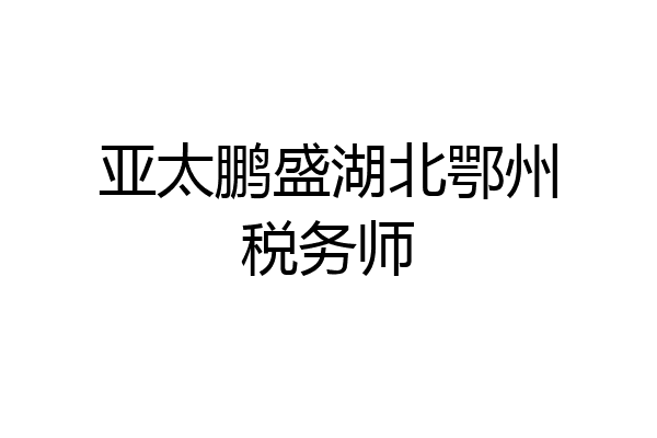 亚太鹏盛湖北鄂州税务师