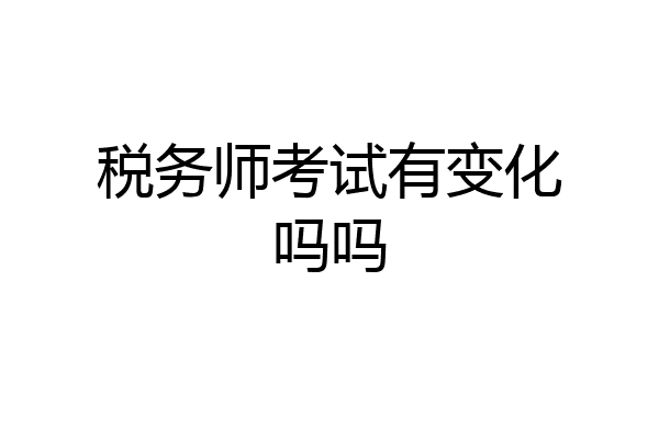 税务师考试有变化吗吗