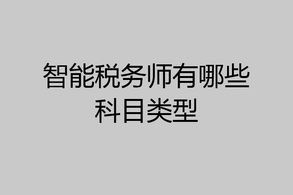 智能税务师有哪些科目类型