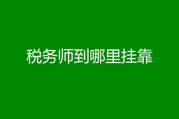 税务师到哪里挂靠