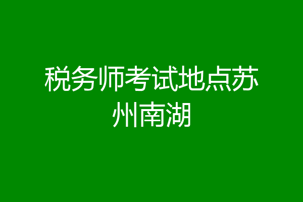 税务师考试地点苏州南湖