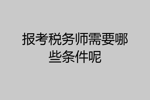 报考税务师需要哪些条件呢