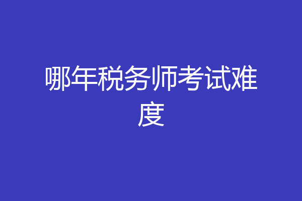 哪年税务师考试难度
