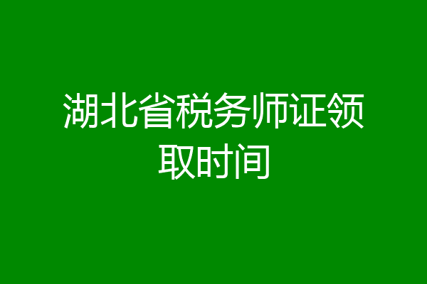 湖北省税务师证领取时间