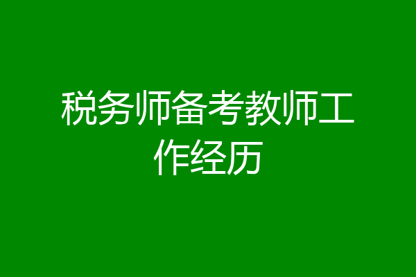 税务师备考教师工作经历