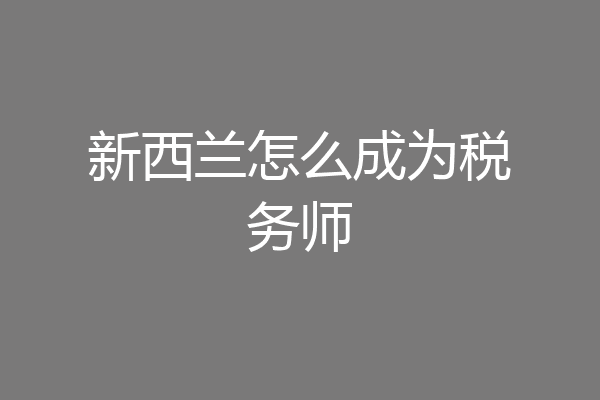 新西兰怎么成为税务师