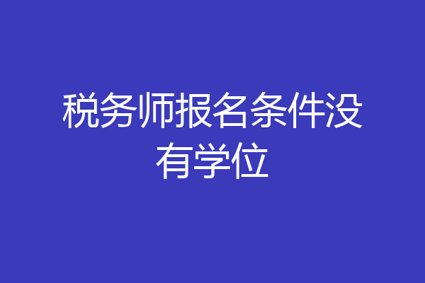 税务师报名条件没有学位