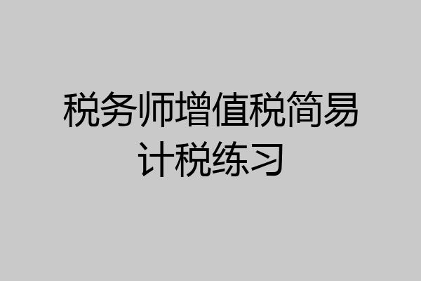 税务师增值税简易计税练习