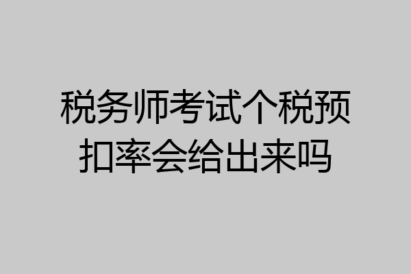 税务师考试个税预扣率会给出来吗